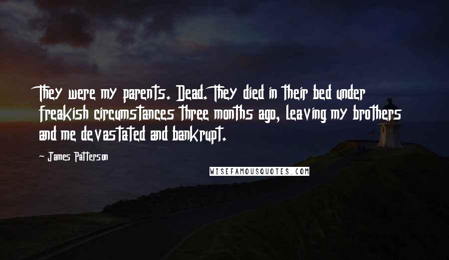 James Patterson Quotes: They were my parents. Dead. They died in their bed under freakish circumstances three months ago, leaving my brothers and me devastated and bankrupt.