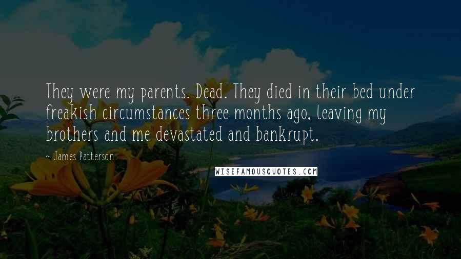 James Patterson Quotes: They were my parents. Dead. They died in their bed under freakish circumstances three months ago, leaving my brothers and me devastated and bankrupt.