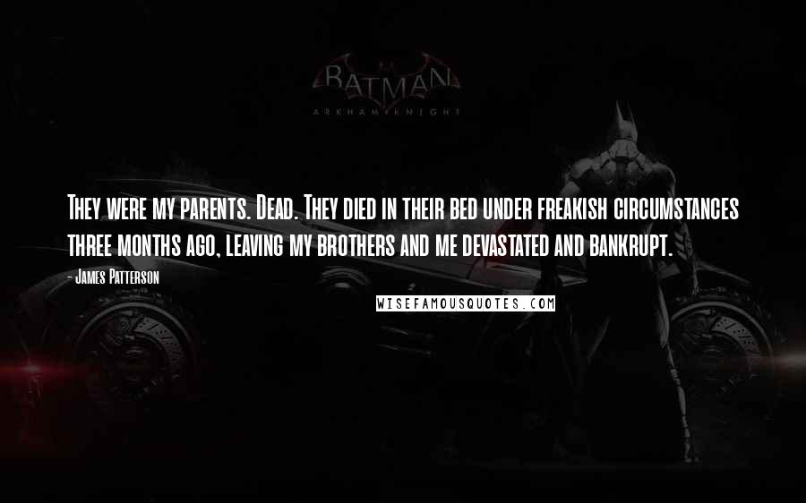 James Patterson Quotes: They were my parents. Dead. They died in their bed under freakish circumstances three months ago, leaving my brothers and me devastated and bankrupt.