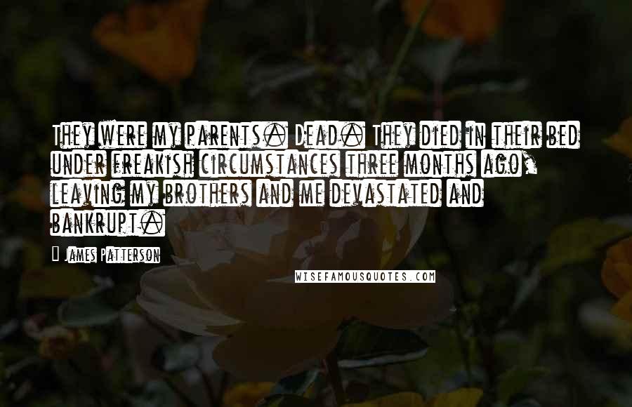 James Patterson Quotes: They were my parents. Dead. They died in their bed under freakish circumstances three months ago, leaving my brothers and me devastated and bankrupt.