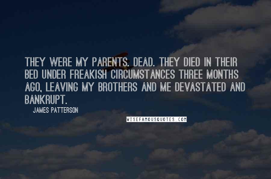 James Patterson Quotes: They were my parents. Dead. They died in their bed under freakish circumstances three months ago, leaving my brothers and me devastated and bankrupt.
