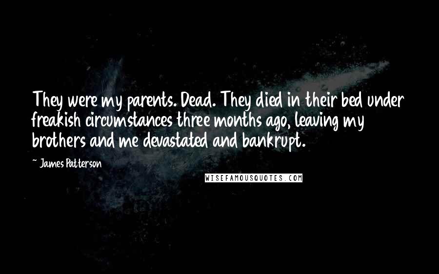 James Patterson Quotes: They were my parents. Dead. They died in their bed under freakish circumstances three months ago, leaving my brothers and me devastated and bankrupt.