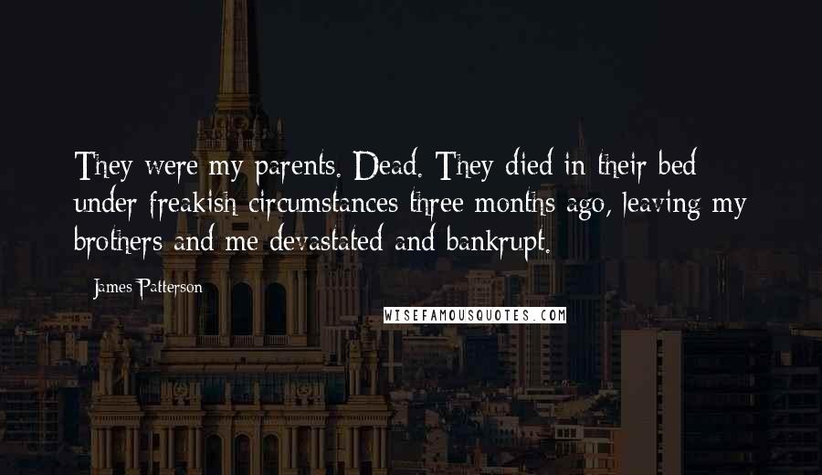James Patterson Quotes: They were my parents. Dead. They died in their bed under freakish circumstances three months ago, leaving my brothers and me devastated and bankrupt.