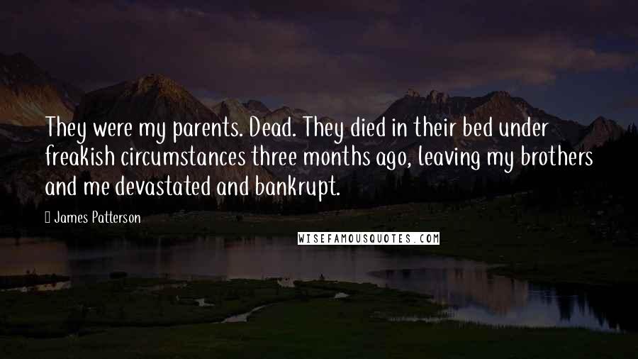 James Patterson Quotes: They were my parents. Dead. They died in their bed under freakish circumstances three months ago, leaving my brothers and me devastated and bankrupt.