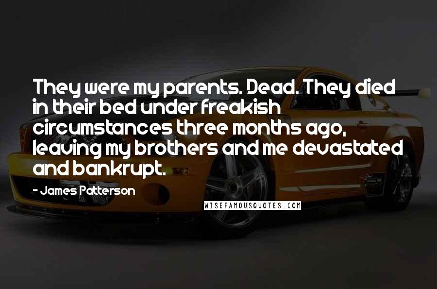 James Patterson Quotes: They were my parents. Dead. They died in their bed under freakish circumstances three months ago, leaving my brothers and me devastated and bankrupt.