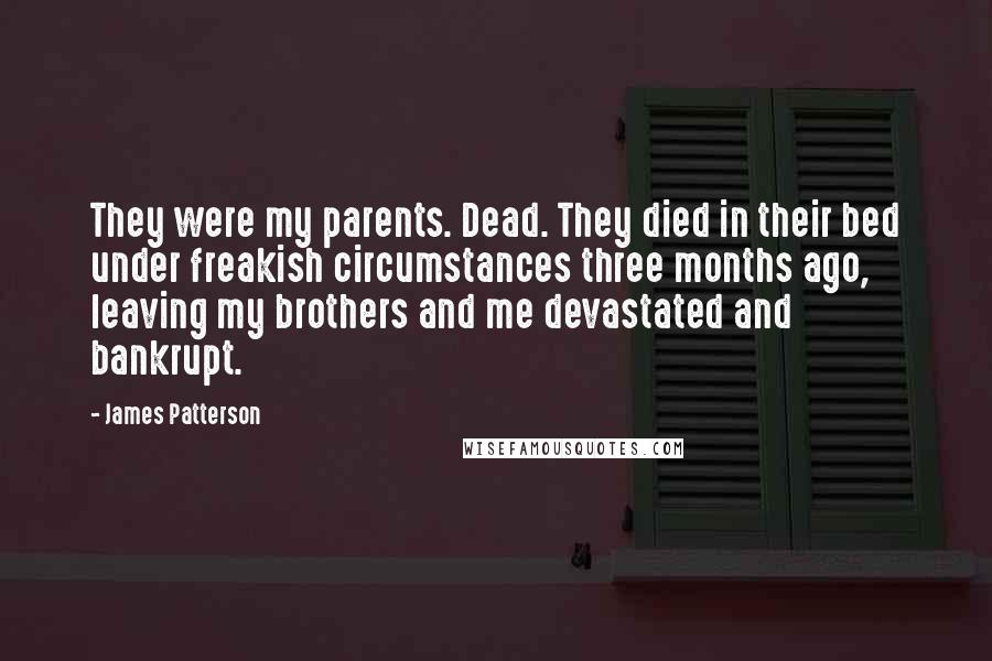 James Patterson Quotes: They were my parents. Dead. They died in their bed under freakish circumstances three months ago, leaving my brothers and me devastated and bankrupt.