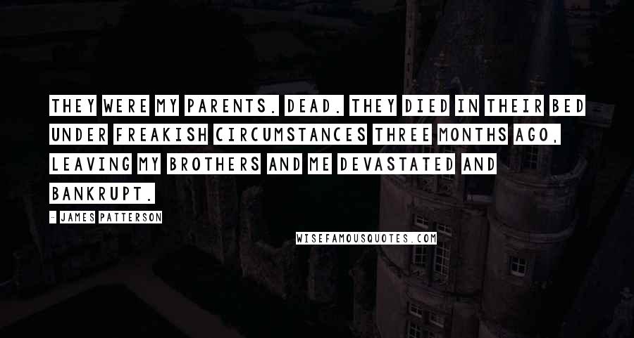 James Patterson Quotes: They were my parents. Dead. They died in their bed under freakish circumstances three months ago, leaving my brothers and me devastated and bankrupt.