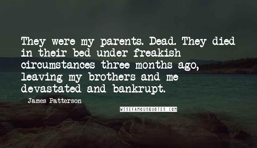 James Patterson Quotes: They were my parents. Dead. They died in their bed under freakish circumstances three months ago, leaving my brothers and me devastated and bankrupt.