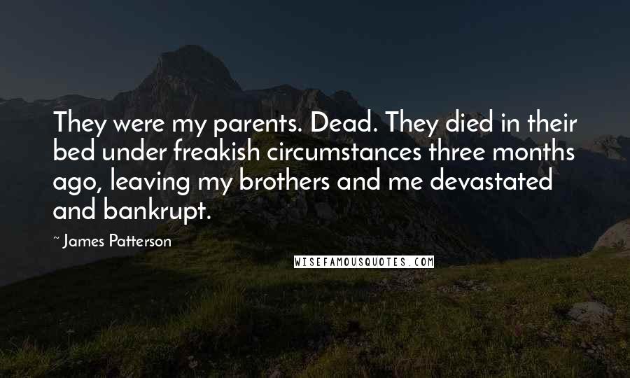 James Patterson Quotes: They were my parents. Dead. They died in their bed under freakish circumstances three months ago, leaving my brothers and me devastated and bankrupt.