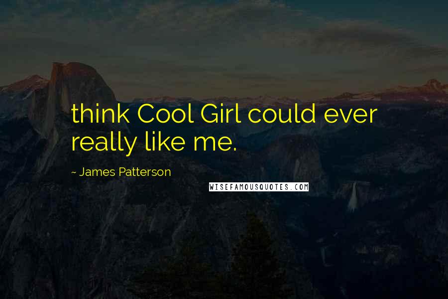 James Patterson Quotes: think Cool Girl could ever really like me.