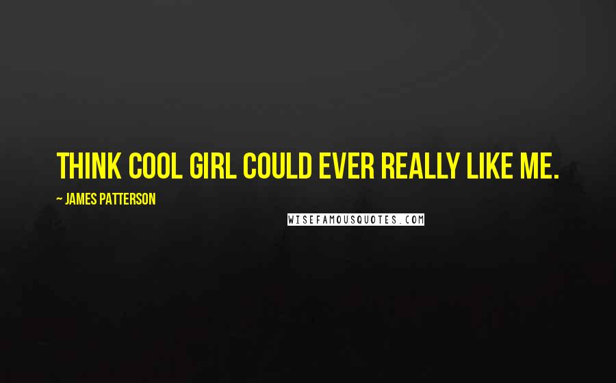 James Patterson Quotes: think Cool Girl could ever really like me.