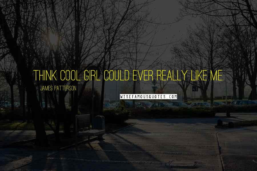 James Patterson Quotes: think Cool Girl could ever really like me.