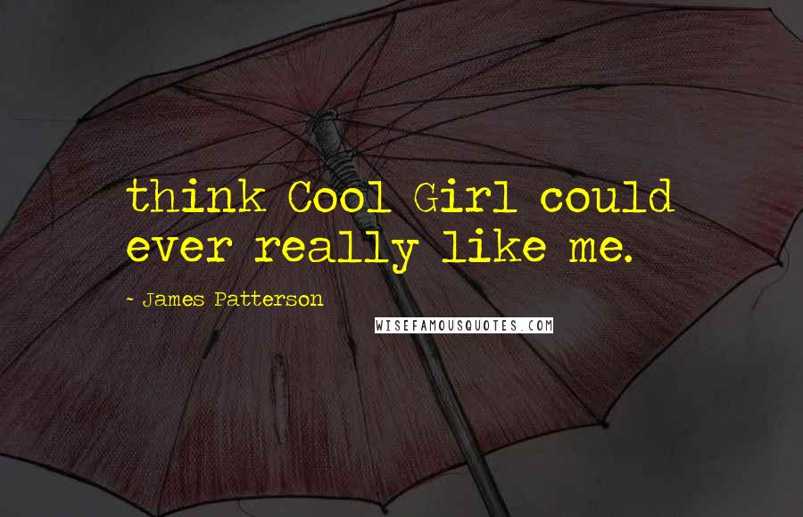 James Patterson Quotes: think Cool Girl could ever really like me.