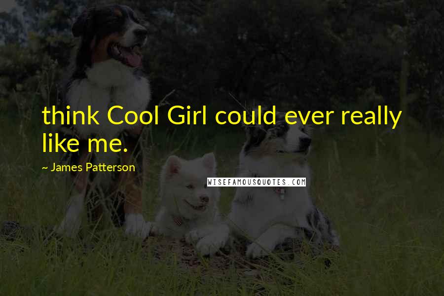 James Patterson Quotes: think Cool Girl could ever really like me.