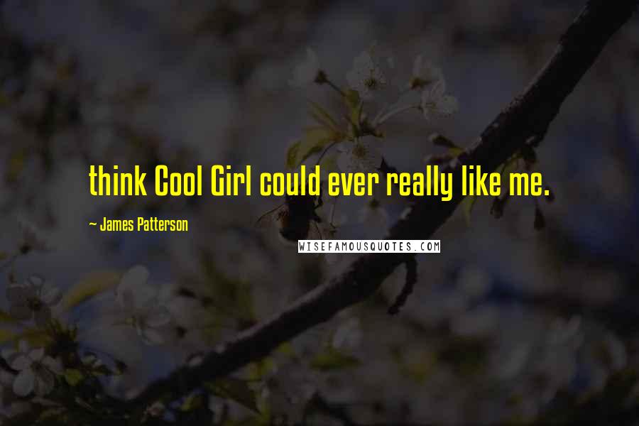 James Patterson Quotes: think Cool Girl could ever really like me.