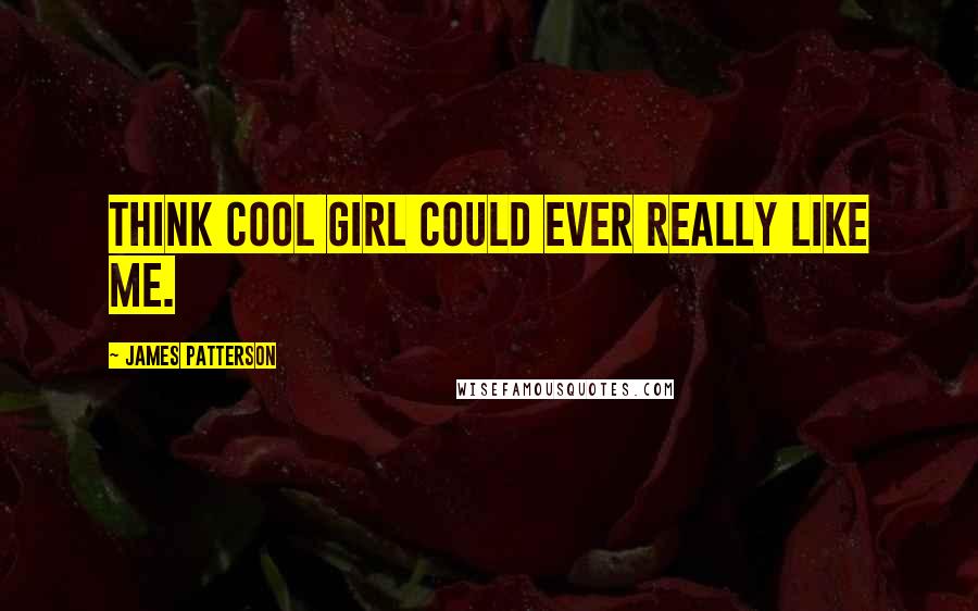 James Patterson Quotes: think Cool Girl could ever really like me.