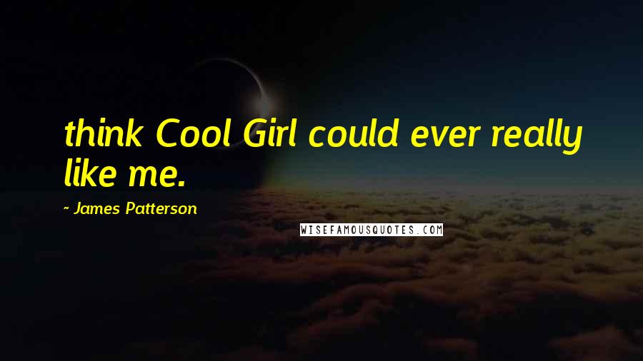 James Patterson Quotes: think Cool Girl could ever really like me.
