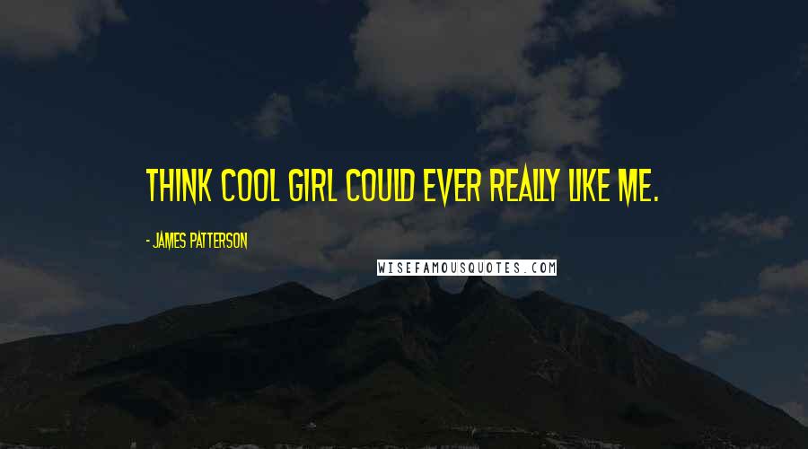 James Patterson Quotes: think Cool Girl could ever really like me.
