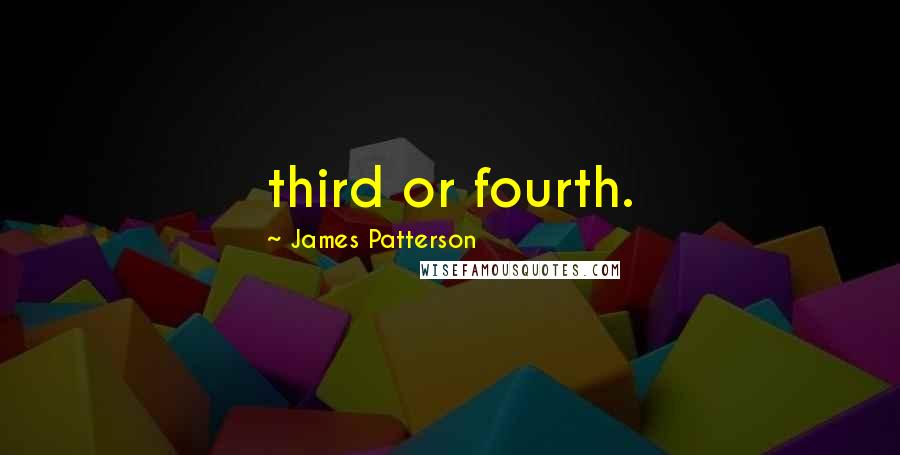 James Patterson Quotes: third or fourth.