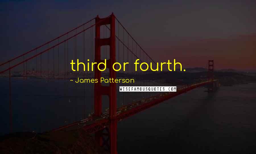 James Patterson Quotes: third or fourth.