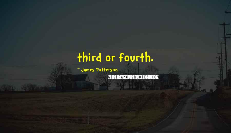 James Patterson Quotes: third or fourth.