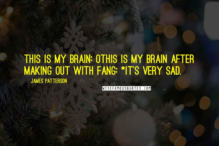 James Patterson Quotes: This is my brain: OThis is my brain after making out with Fang: *It's very sad.