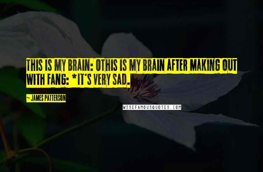 James Patterson Quotes: This is my brain: OThis is my brain after making out with Fang: *It's very sad.