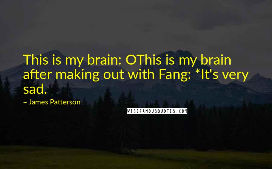 James Patterson Quotes: This is my brain: OThis is my brain after making out with Fang: *It's very sad.