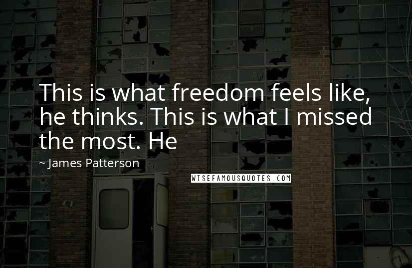 James Patterson Quotes: This is what freedom feels like, he thinks. This is what I missed the most. He