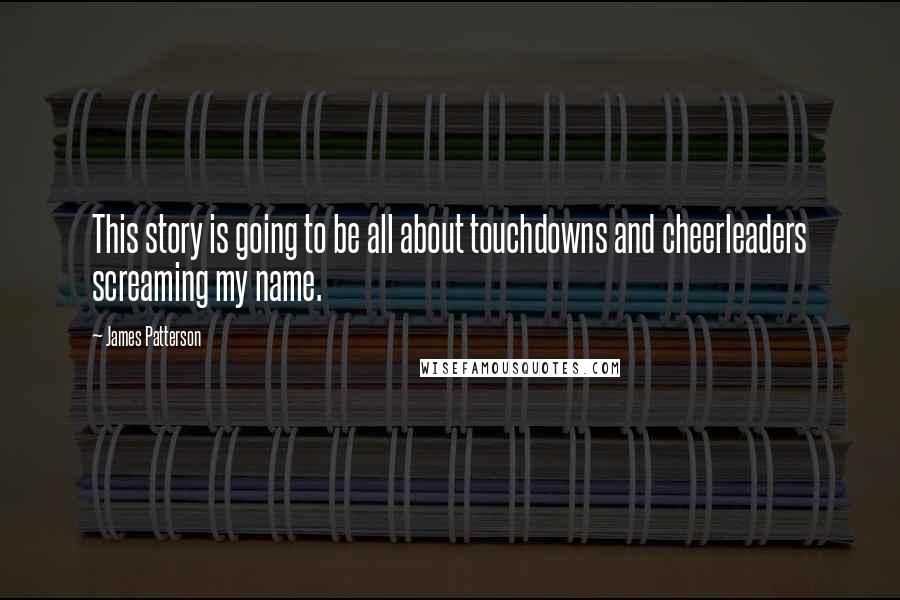 James Patterson Quotes: This story is going to be all about touchdowns and cheerleaders screaming my name.