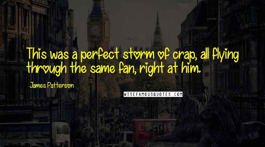 James Patterson Quotes: This was a perfect storm of crap, all flying through the same fan, right at him.