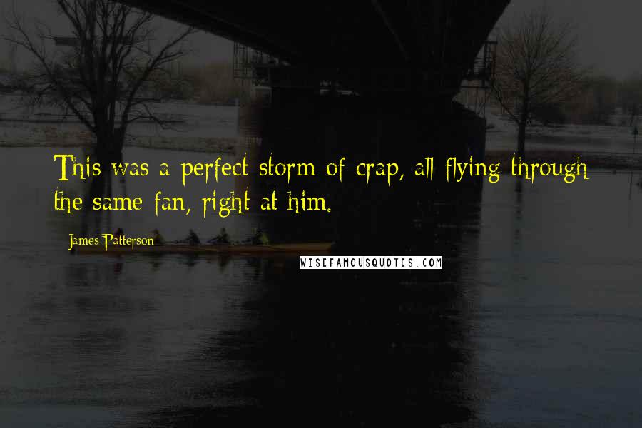 James Patterson Quotes: This was a perfect storm of crap, all flying through the same fan, right at him.