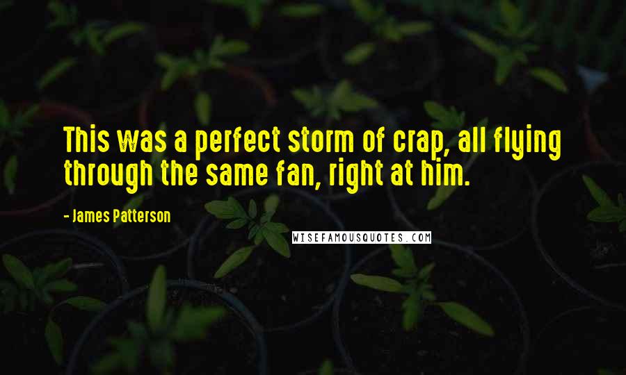 James Patterson Quotes: This was a perfect storm of crap, all flying through the same fan, right at him.