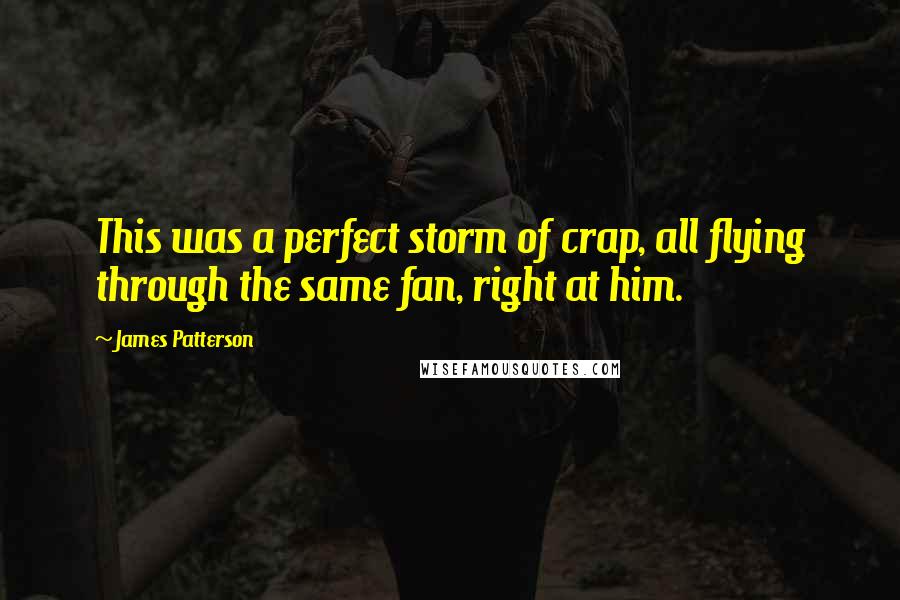 James Patterson Quotes: This was a perfect storm of crap, all flying through the same fan, right at him.