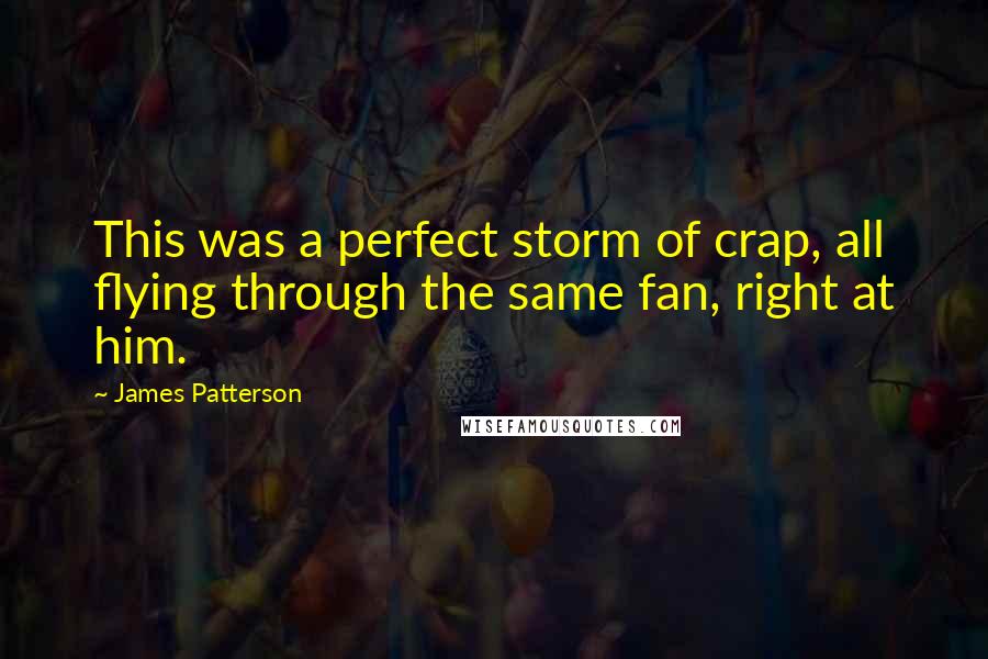 James Patterson Quotes: This was a perfect storm of crap, all flying through the same fan, right at him.
