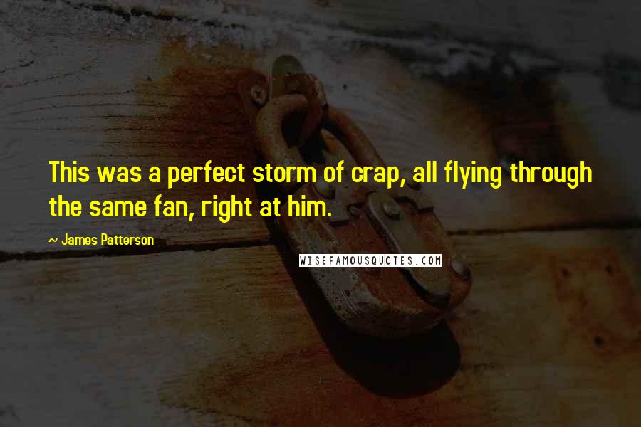 James Patterson Quotes: This was a perfect storm of crap, all flying through the same fan, right at him.