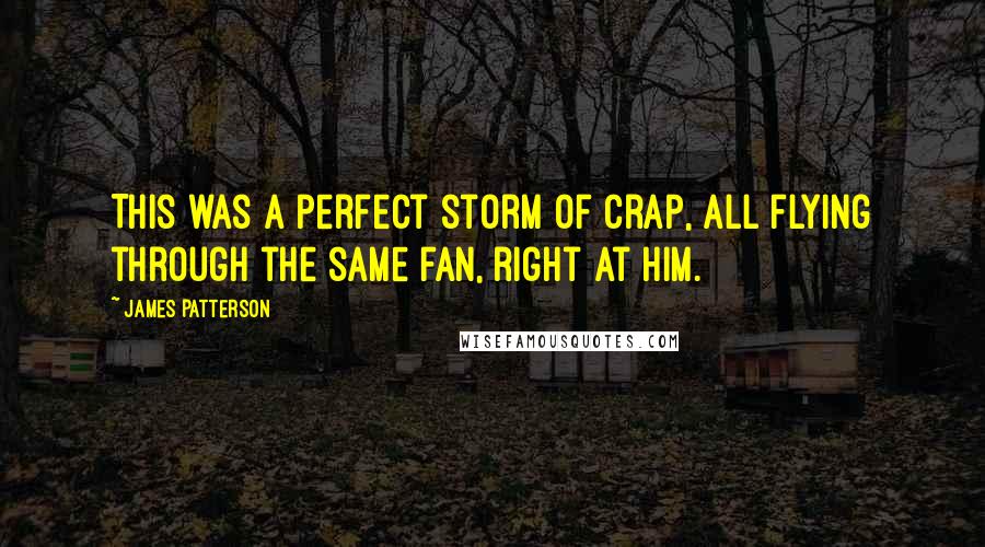 James Patterson Quotes: This was a perfect storm of crap, all flying through the same fan, right at him.