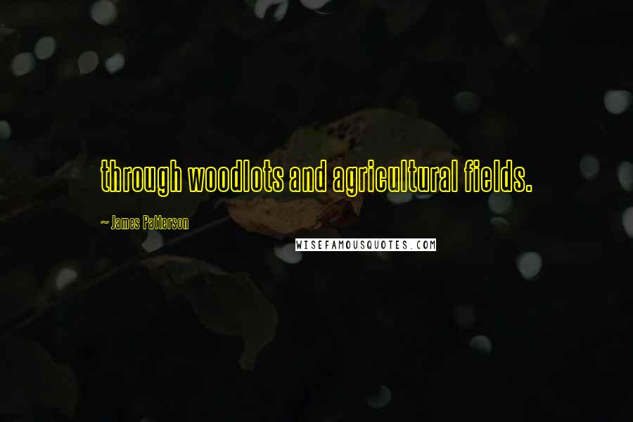 James Patterson Quotes: through woodlots and agricultural fields.