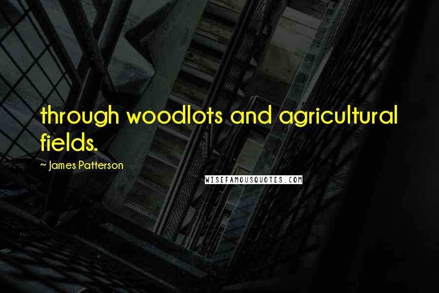 James Patterson Quotes: through woodlots and agricultural fields.