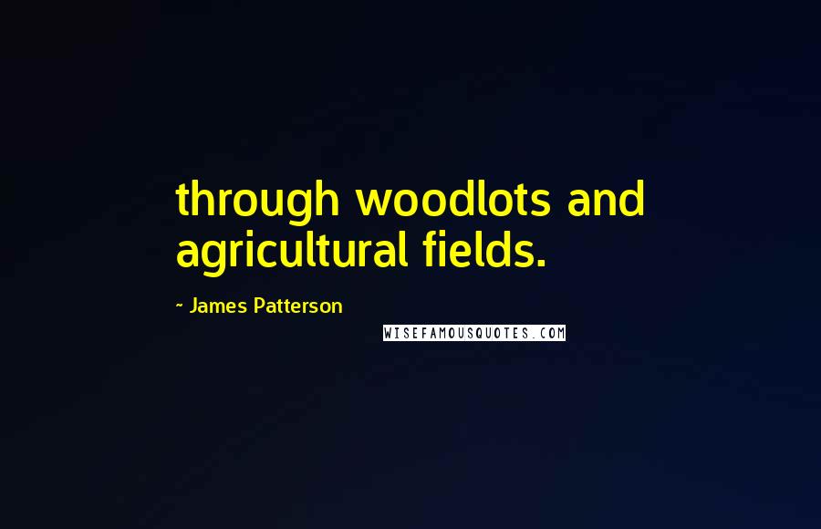 James Patterson Quotes: through woodlots and agricultural fields.