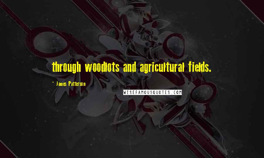 James Patterson Quotes: through woodlots and agricultural fields.