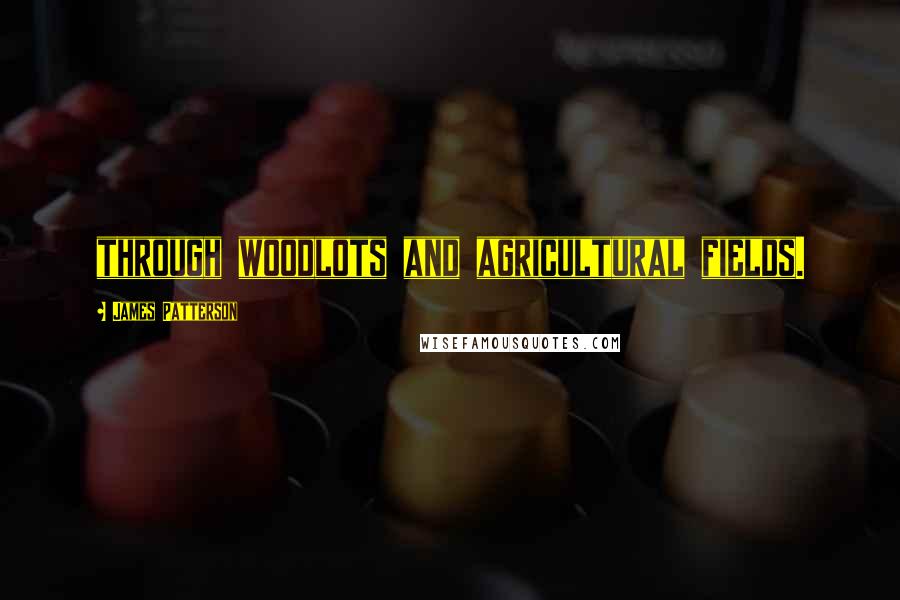 James Patterson Quotes: through woodlots and agricultural fields.