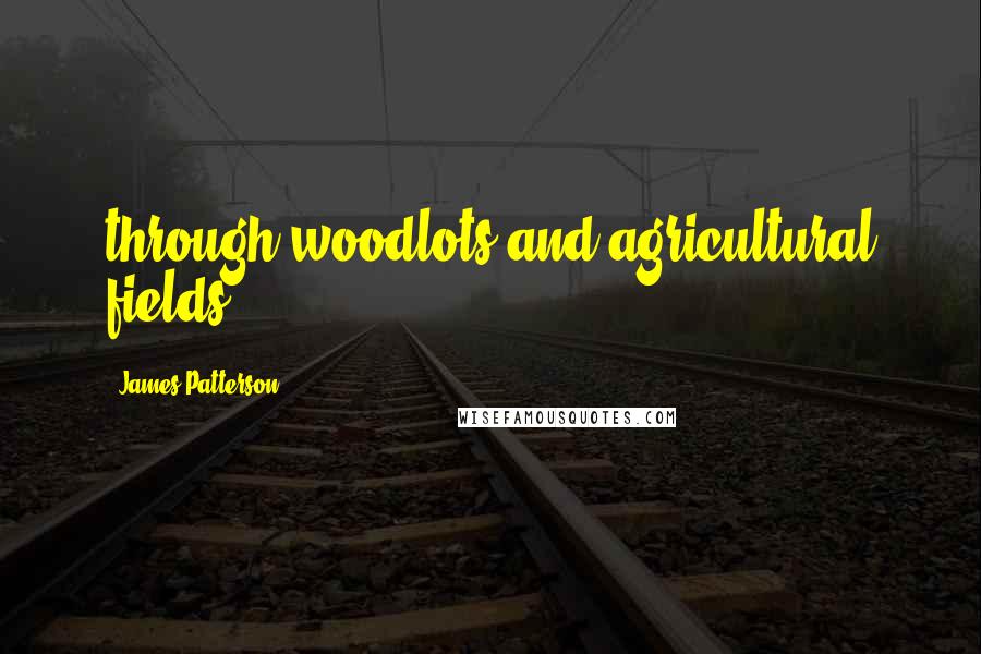 James Patterson Quotes: through woodlots and agricultural fields.