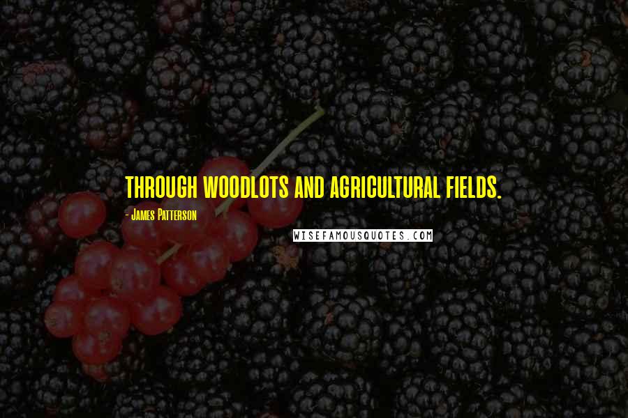 James Patterson Quotes: through woodlots and agricultural fields.