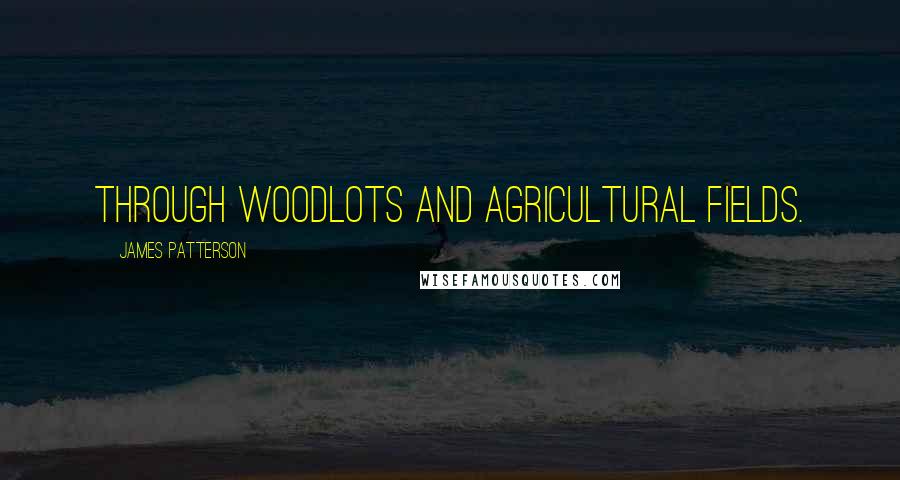 James Patterson Quotes: through woodlots and agricultural fields.
