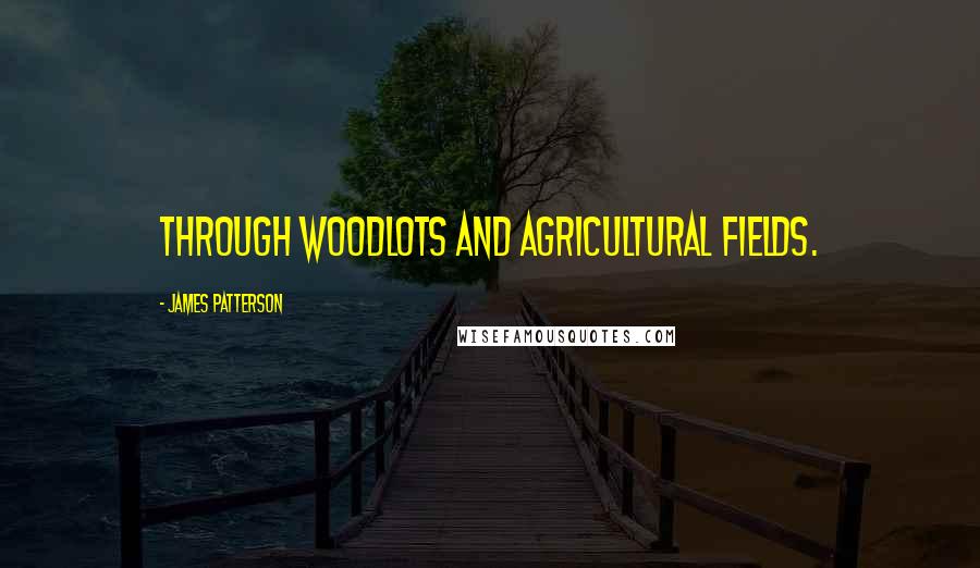 James Patterson Quotes: through woodlots and agricultural fields.