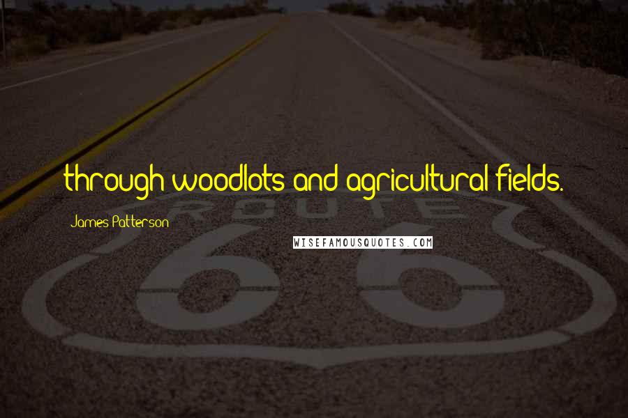 James Patterson Quotes: through woodlots and agricultural fields.