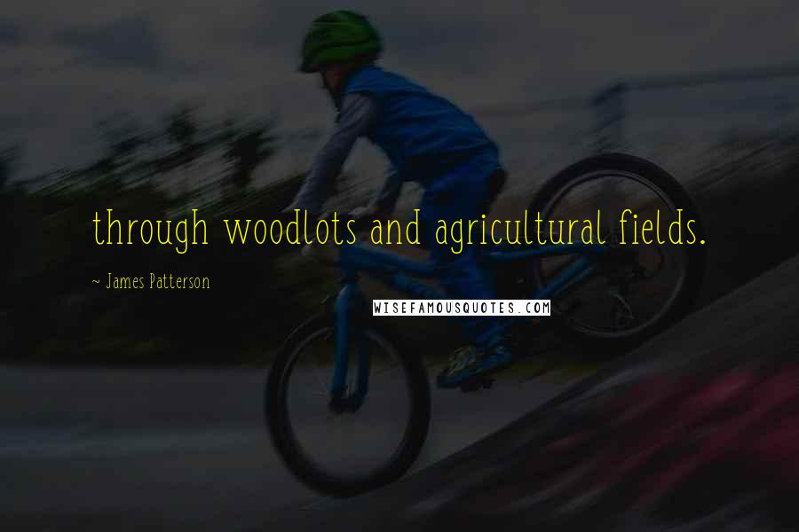 James Patterson Quotes: through woodlots and agricultural fields.