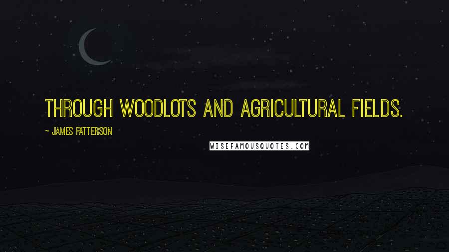 James Patterson Quotes: through woodlots and agricultural fields.