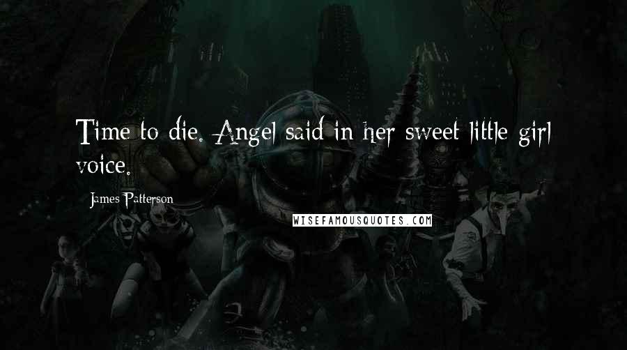 James Patterson Quotes: Time to die. Angel said in her sweet little girl voice.